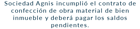 Sociedad Agnis incumplió el contrato de confección de obra material de bien inmueble y deberá pagar los saldos pendientes. 