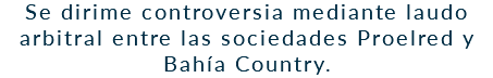 Se dirime controversia mediante laudo arbitral entre las sociedades Proelred y Bahía Country.
