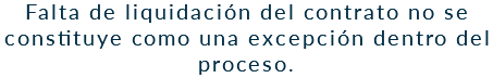 Falta de liquidación del contrato no se constituye como una excepción dentro del proceso.