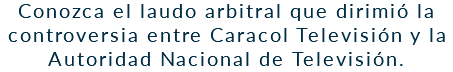 Conozca el laudo arbitral que dirimió la controversia entre Caracol Televisión y la Autoridad Nacional de Televisión.