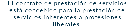 El contrato de prestación de servicios está concebido para la prestación de servicios inherentes a profesiones liberales.