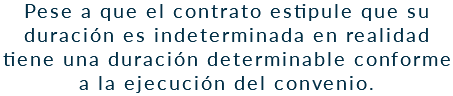 Pese a que el contrato estipule que su duración es indeterminada en realidad tiene una duración determinable conforme a la ejecución del convenio.