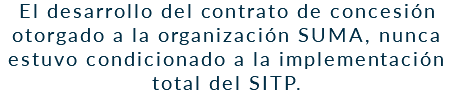 El desarrollo del contrato de concesión otorgado a la organización SUMA, nunca estuvo condicionado a la implementación total del SITP.