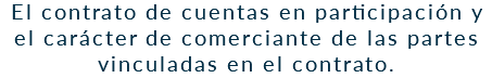 El contrato de cuentas en participación y el carácter de comerciante de las partes vinculadas en el contrato.