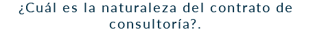 ¿Cuál es la naturaleza del contrato de consultoría?.