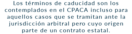 Los términos de caducidad son los contemplados en el CPACA incluso para aquellos casos que se tramitan ante la jurisdicción arbitral pero cuyo origen parte de un contrato estatal.