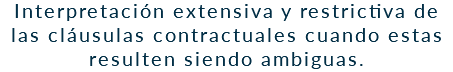 Interpretación extensiva y restrictiva de las cláusulas contractuales cuando estas resulten siendo ambiguas.
